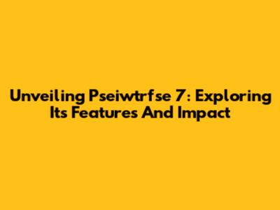 Unveiling Pseiwtrfse 7: Exploring Its Features And Impact