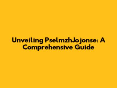 Unveiling PselmzhJojonse: A Comprehensive Guide
