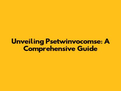 Unveiling Psetwinvocomse: A Comprehensive Guide