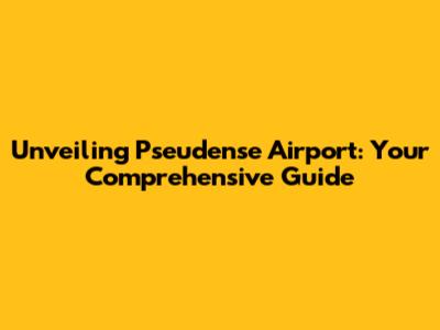 Unveiling Pseudense Airport: Your Comprehensive Guide
