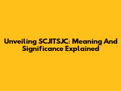Unveiling SCJITSJC: Meaning And Significance Explained