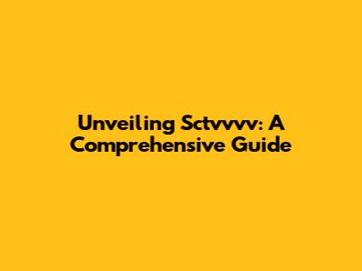 Unveiling Sctvvvv: A Comprehensive Guide