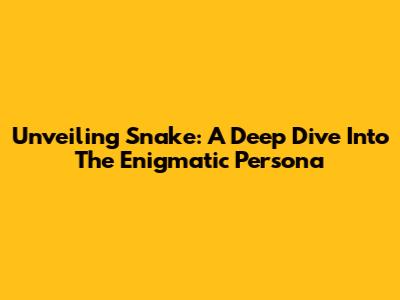 Unveiling Snake: A Deep Dive Into The Enigmatic Persona