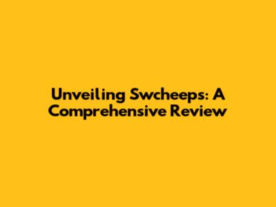 Unveiling Swcheeps: A Comprehensive Review
