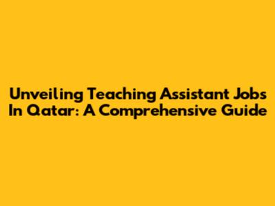 Unveiling Teaching Assistant Jobs In Qatar: A Comprehensive Guide