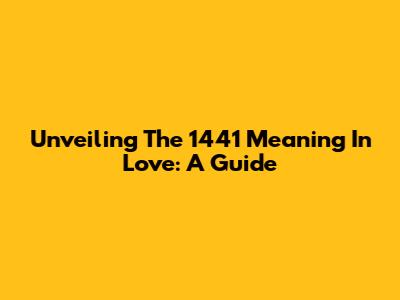 Unveiling The 1441 Meaning In Love: A Guide