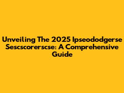 Unveiling The 2025 Ipseododgerse Sescscorerscse: A Comprehensive Guide