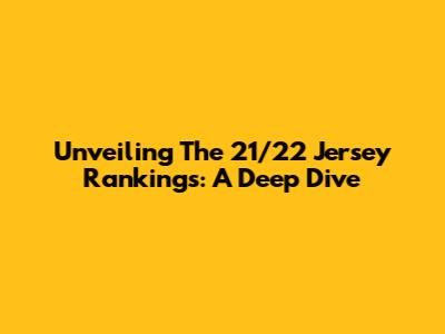 Unveiling The 21/22 Jersey Rankings: A Deep Dive