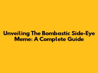 Unveiling The Bombastic Side-Eye Meme: A Complete Guide