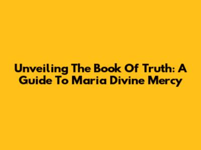 Unveiling The Book Of Truth: A Guide To Maria Divine Mercy