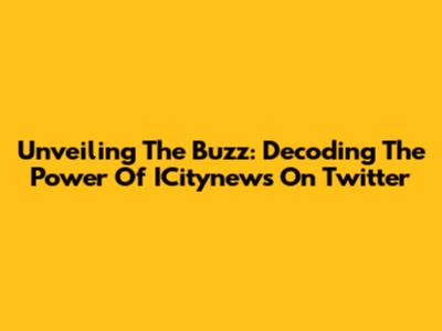Unveiling The Buzz: Decoding The Power Of ICitynews On Twitter
