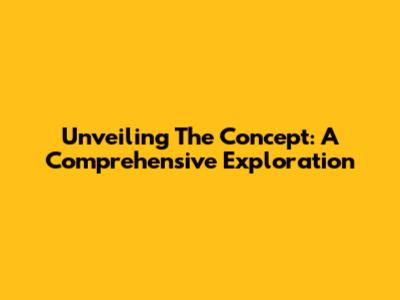 Unveiling The Concept: A Comprehensive Exploration