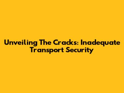Unveiling The Cracks: Inadequate Transport Security