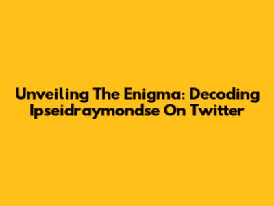 Unveiling The Enigma: Decoding Ipseidraymondse On Twitter
