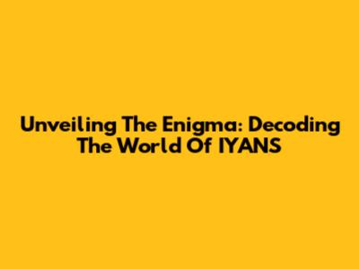 Unveiling The Enigma: Decoding The World Of IYANS