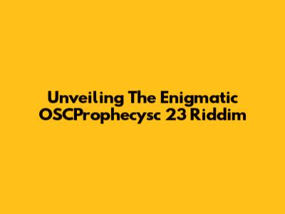 Unveiling The Enigmatic OSCProphecysc 23 Riddim