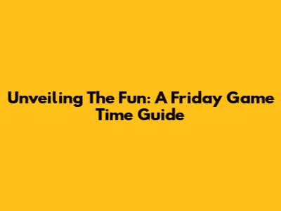 Unveiling The Fun: A Friday Game Time Guide