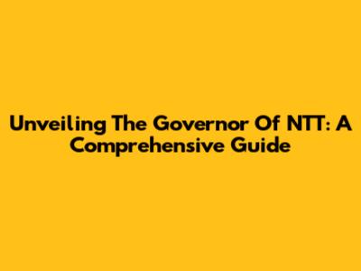 Unveiling The Governor Of NTT: A Comprehensive Guide