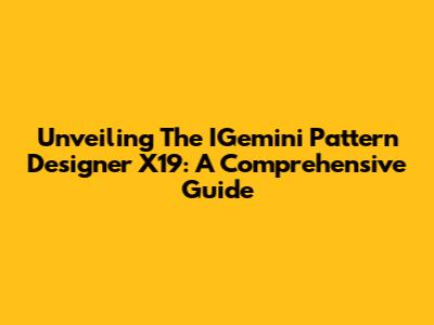 Unveiling The IGemini Pattern Designer X19: A Comprehensive Guide