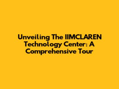 Unveiling The IIMCLAREN Technology Center: A Comprehensive Tour