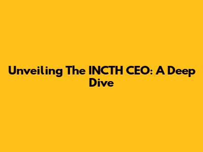 Unveiling The INCTH CEO: A Deep Dive
