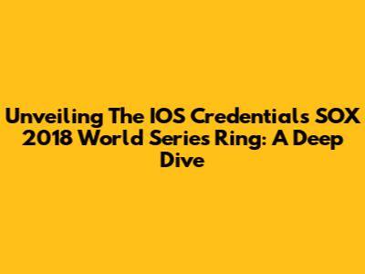 Unveiling The IOS Credentials SOX 2018 World Series Ring: A Deep Dive