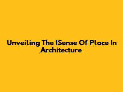 Unveiling The ISense Of Place In Architecture