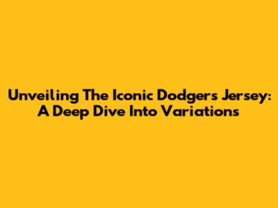 Unveiling The Iconic Dodgers Jersey: A Deep Dive Into Variations