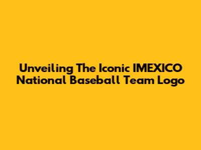 Unveiling The Iconic IMEXICO National Baseball Team Logo
