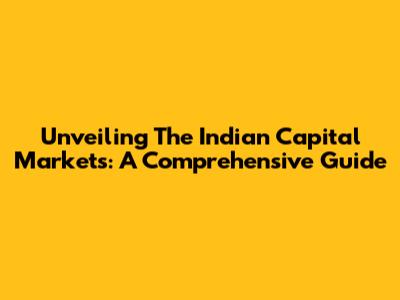 Unveiling The Indian Capital Markets: A Comprehensive Guide