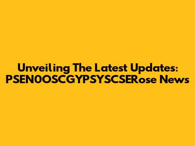 Unveiling The Latest Updates: PSEN0OSCGYPSYSCSERose News