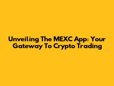 Unveiling The MEXC App: Your Gateway To Crypto Trading