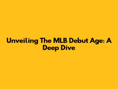 Unveiling The MLB Debut Age: A Deep Dive