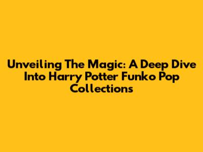 Unveiling The Magic: A Deep Dive Into Harry Potter Funko Pop Collections