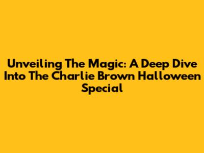 Unveiling The Magic: A Deep Dive Into The Charlie Brown Halloween Special