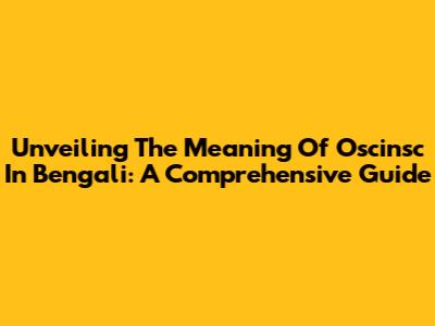 Unveiling The Meaning Of 'Oscinsc' In Bengali: A Comprehensive Guide