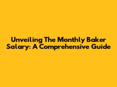 Unveiling The Monthly Baker Salary: A Comprehensive Guide