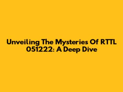 Unveiling The Mysteries Of RTTL 051222: A Deep Dive