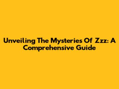 Unveiling The Mysteries Of Zzz: A Comprehensive Guide