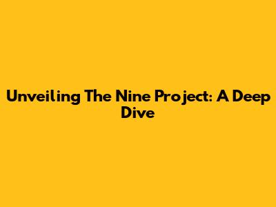 Unveiling The Nine Project: A Deep Dive