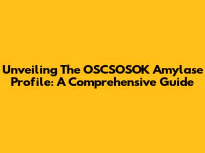 Unveiling The OSCSOSOK Amylase Profile: A Comprehensive Guide