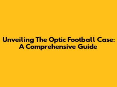 Unveiling The Optic Football Case: A Comprehensive Guide