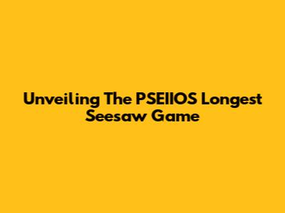 Unveiling The PSEIIOS Longest Seesaw Game