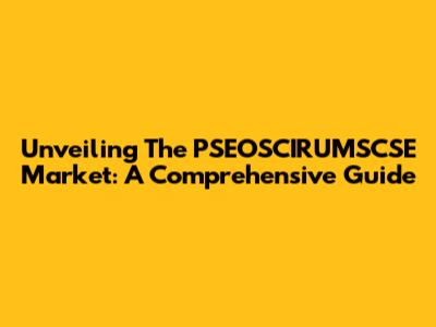 Unveiling The PSEOSCIRUMSCSE Market: A Comprehensive Guide