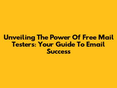 Unveiling The Power Of Free Mail Testers: Your Guide To Email Success