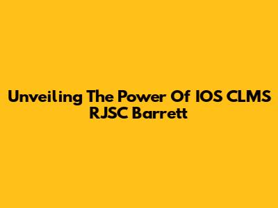 Unveiling The Power Of IOS CLMS RJSC Barrett