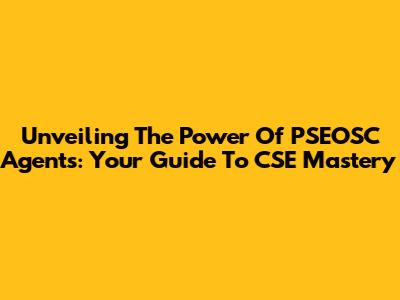 Unveiling The Power Of PSEOSC Agents: Your Guide To CSE Mastery