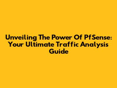 Unveiling The Power Of PfSense: Your Ultimate Traffic Analysis Guide