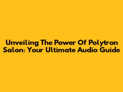Unveiling The Power Of Polytron Salon: Your Ultimate Audio Guide