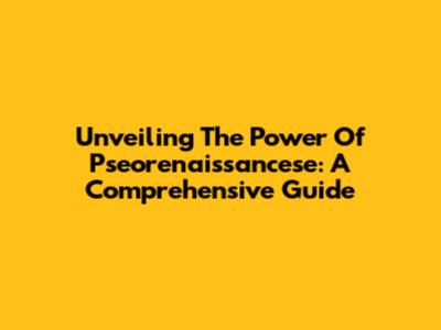 Unveiling The Power Of Pseorenaissancese: A Comprehensive Guide